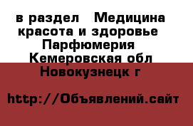  в раздел : Медицина, красота и здоровье » Парфюмерия . Кемеровская обл.,Новокузнецк г.